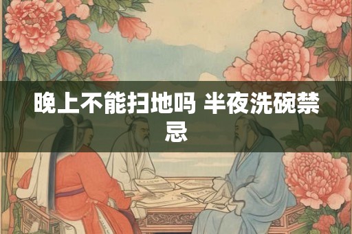 晚上不能扫地吗 半夜洗碗禁忌