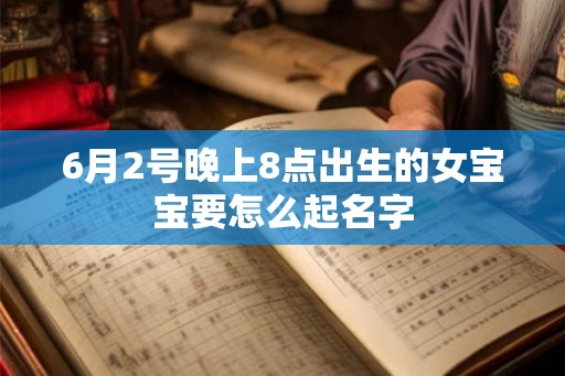 6月2号晚上8点出生的女宝宝要怎么起名字