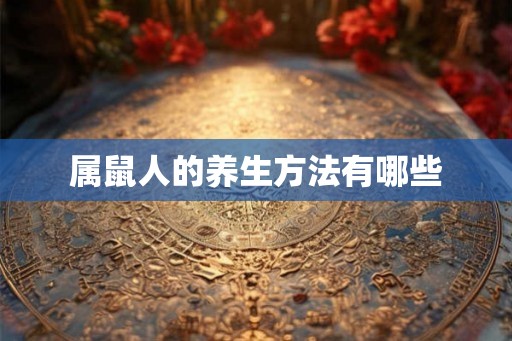 属鼠人的养生方法有哪些 属鼠人的养生方法有哪些