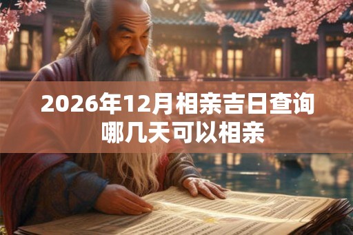 2026年12月相亲吉日查询  哪几天可以相亲