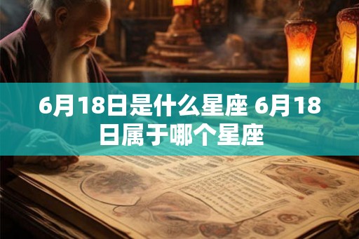 6月18日是什么星座 6月18日属于哪个星座 6月18日是什么星座 6月18日属于哪个星座