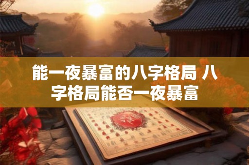 能一夜暴富的八字格局 八字格局能否一夜暴富