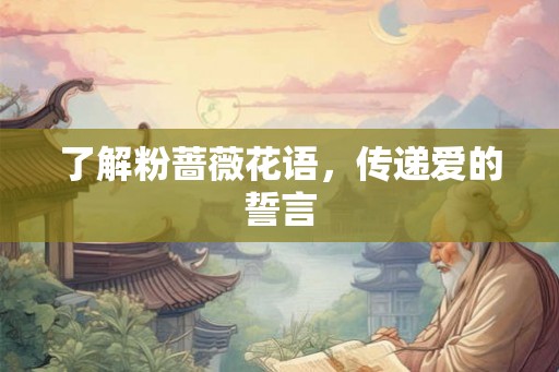 了解粉蔷薇花语，传递爱的誓言