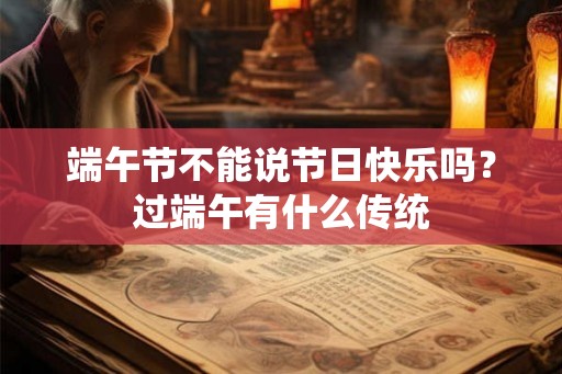 端午节不能说节日快乐吗？过端午有什么传统