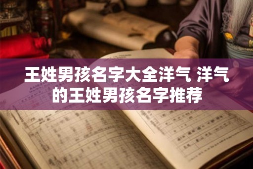 王姓男孩名字大全洋气 洋气的王姓男孩名字推荐