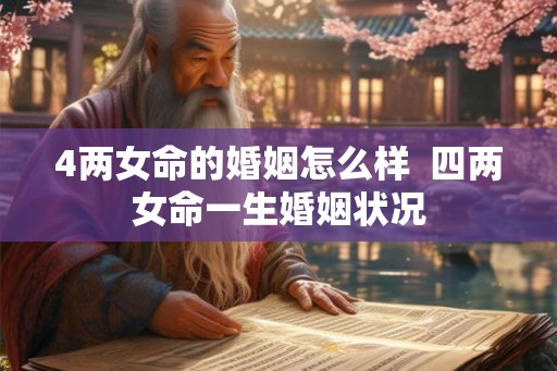 4两女命的婚姻怎么样  四两女命一生婚姻状况