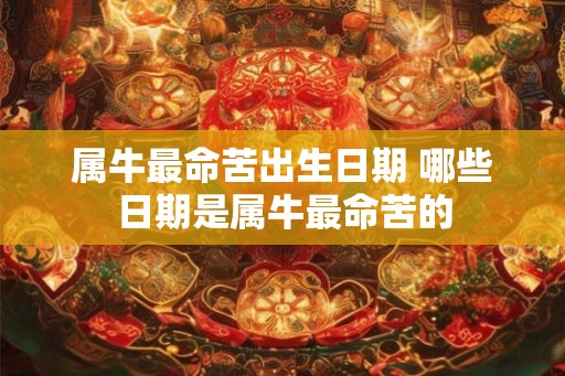 属牛最命苦出生日期 哪些日期是属牛最命苦的