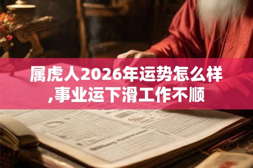 属虎人2026年运势怎么样,事业运下滑工作不顺
