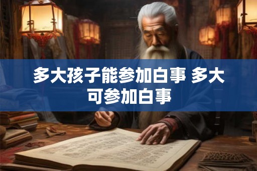 多大孩子能参加白事 多大可参加白事