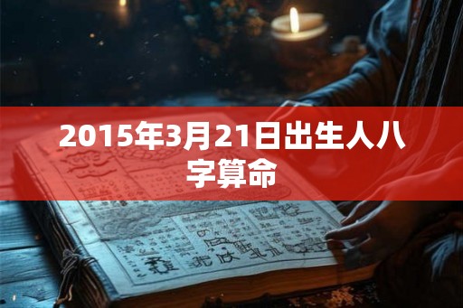 2015年3月21日出生人八字算命
