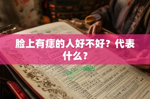 脸上有痣的人好不好？代表什么？