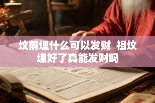 坟前埋什么可以发财  祖坟埋好了真能发财吗