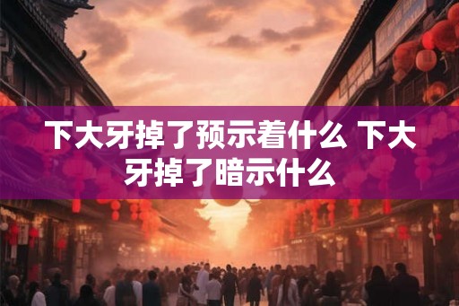 下大牙掉了预示着什么 下大牙掉了暗示什么