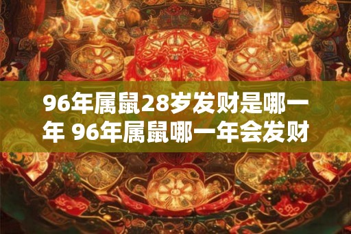 96年属鼠28岁发财是哪一年 96年属鼠哪一年会发财