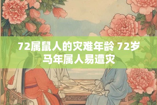 72属鼠人的灾难年龄 72岁马年属人易遭灾