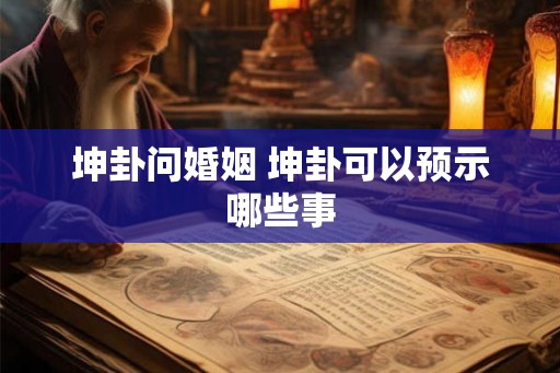 坤卦问婚姻 坤卦可以预示哪些事 坤卦问婚姻 坤卦可以预示哪些事