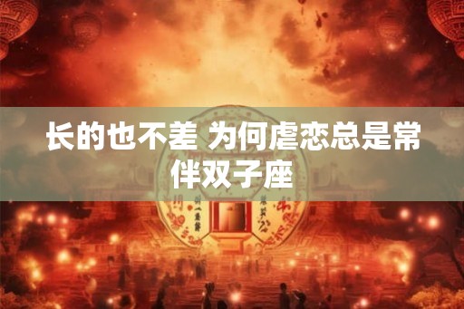 长的也不差 为何虐恋总是常伴双子座 长的也不差 为何虐恋总是常伴双子座