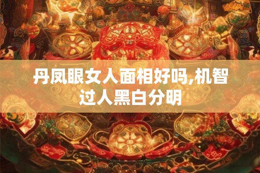 丹凤眼女人面相好吗,机智过人黑白分明