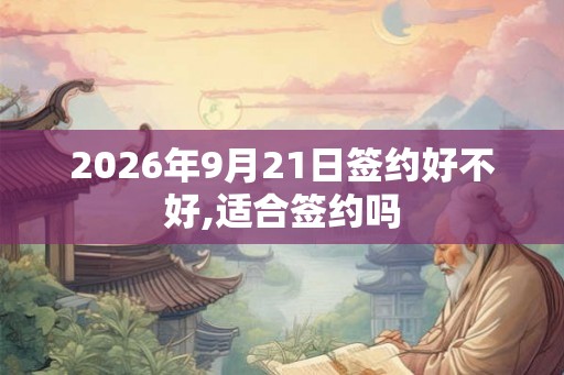 2026年9月21日签约好不好,适合签约吗