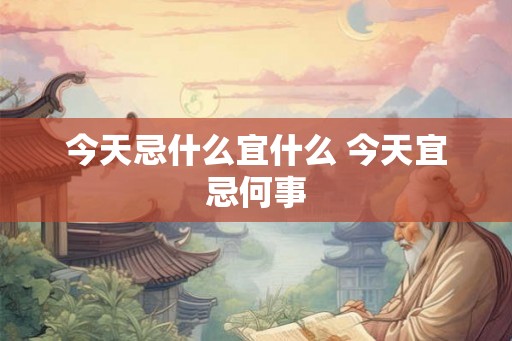 今天忌什么宜什么 今天宜忌何事