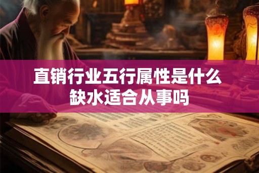 直销行业五行属性是什么 缺水适合从事吗