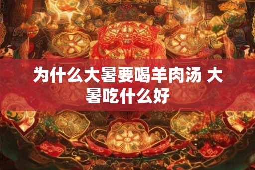 为什么大暑要喝羊肉汤 大暑吃什么好