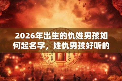 2026年出生的仇姓男孩如何起名字,姓仇男孩好听的名字 2026年出生的仇姓男孩如何起名字,姓仇男孩好听的名字