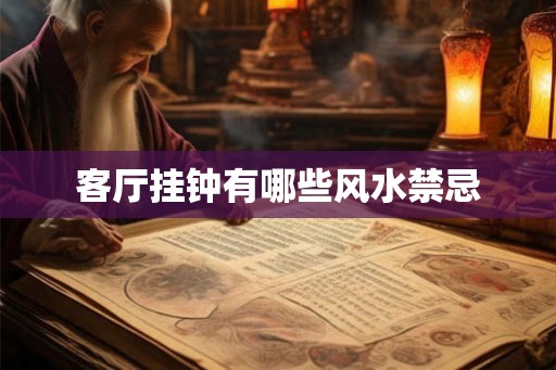 客厅挂钟有哪些风水禁忌 客厅挂钟有哪些风水禁忌