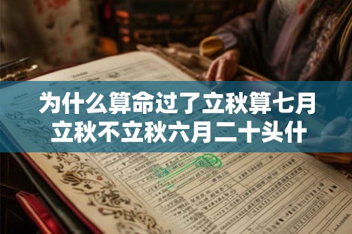 为什么算命过了立秋算七月 立秋不立秋六月二十头什么意思 为什么算命过了立秋算七月 立秋不立秋六月二十头什么意思