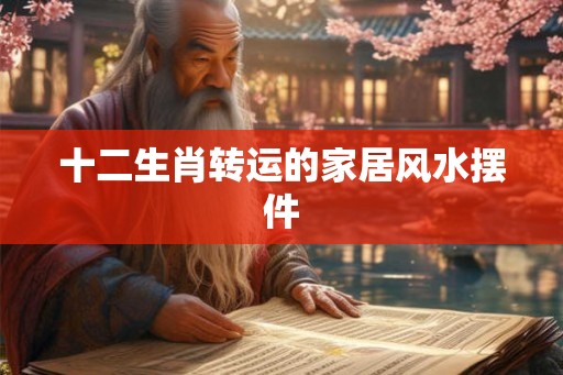 十二生肖转运的家居风水摆件