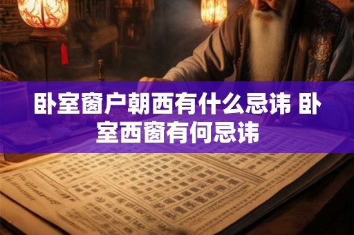 卧室窗户朝西有什么忌讳 卧室西窗有何忌讳
