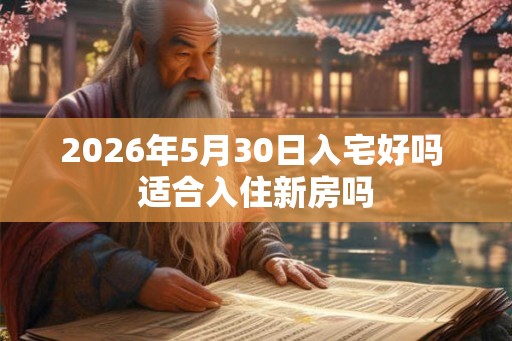 2026年5月30日入宅好吗 适合入住新房吗