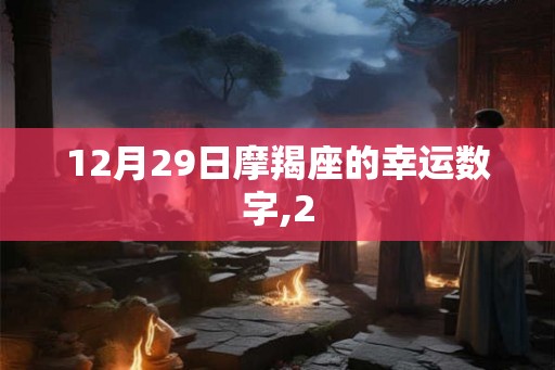 12月29日摩羯座的幸运数字,2 12月29日摩羯座的幸运数字,2