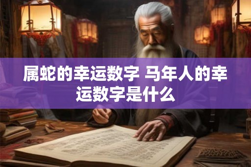 属蛇的幸运数字 马年人的幸运数字是什么