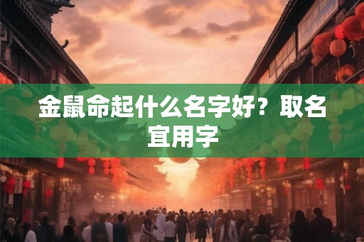 金鼠命起什么名字好？取名宜用字