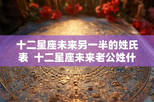 十二星座未来另一半的姓氏表  十二星座未来老公姓什么