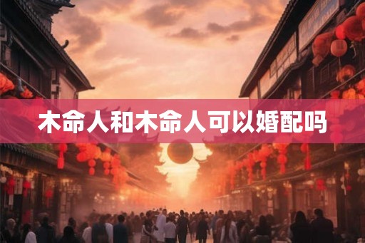 木命人和木命人可以婚配吗
