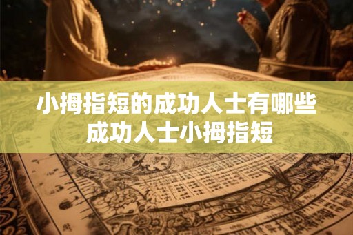 小拇指短的成功人士有哪些 成功人士小拇指短