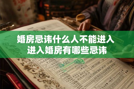 婚房忌讳什么人不能进入 进入婚房有哪些忌讳