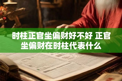 时柱正官坐偏财好不好 正官坐偏财在时柱代表什么