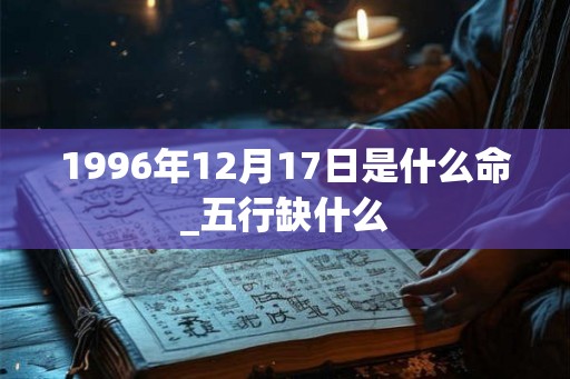 1996年12月17日是什么命_五行缺什么