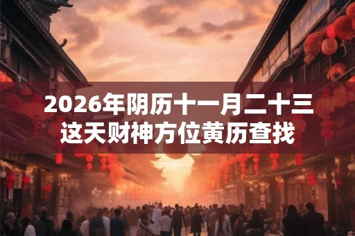 2026年阴历十一月二十三这天财神方位黄历查找