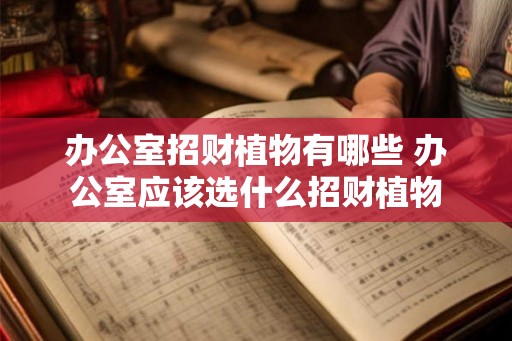 办公室招财植物有哪些 办公室应该选什么招财植物 办公室招财植物有哪些 办公室应该选什么招财植物