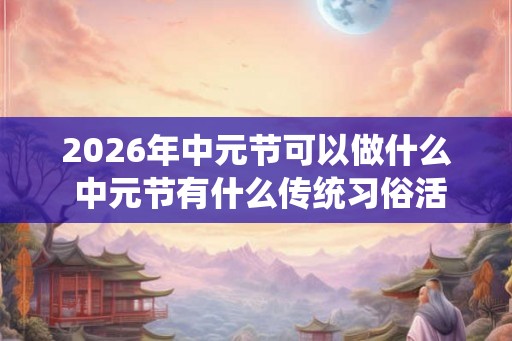 2026年中元节可以做什么 中元节有什么传统习俗活动