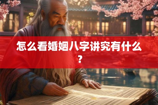 怎么看婚姻八字讲究有什么？
