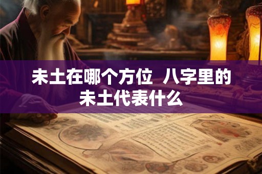 未土在哪个方位  八字里的未土代表什么