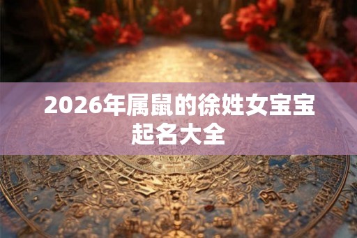 2026年属鼠的徐姓女宝宝起名大全
