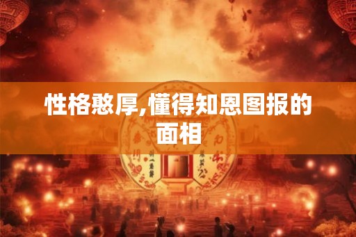 性格憨厚,懂得知恩图报的面相