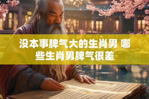 没本事脾气大的生肖男 哪些生肖男脾气很差