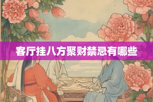 客厅挂八方聚财禁忌有哪些 客厅挂八方聚财禁忌有哪些